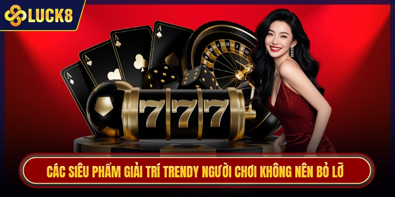 Các siêu phẩm giải trí trendy người chơi không nên bỏ lỡ