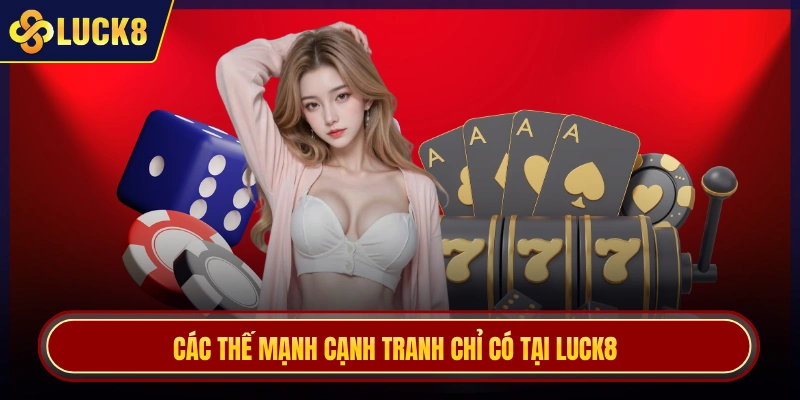 Các thế mạnh cạnh tranh chỉ có tại Luck8